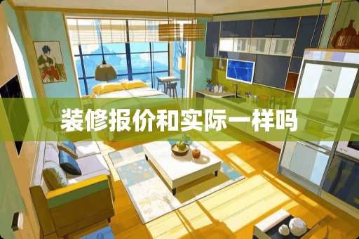 装修报价和实际一样吗