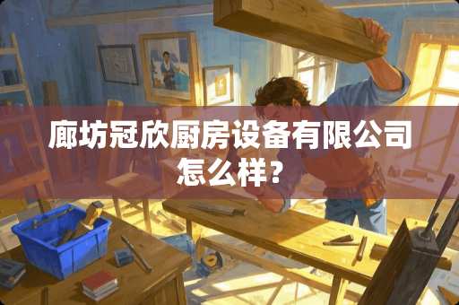 廊坊冠欣厨房设备有限公司怎么样？