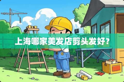 上海哪家美发店剪头发好？