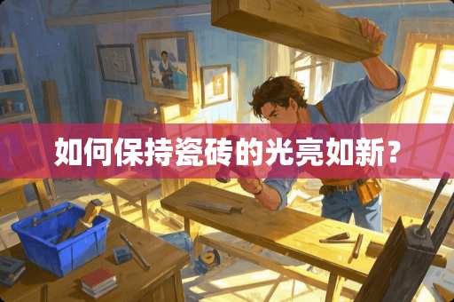 如何保持瓷砖的光亮如新？