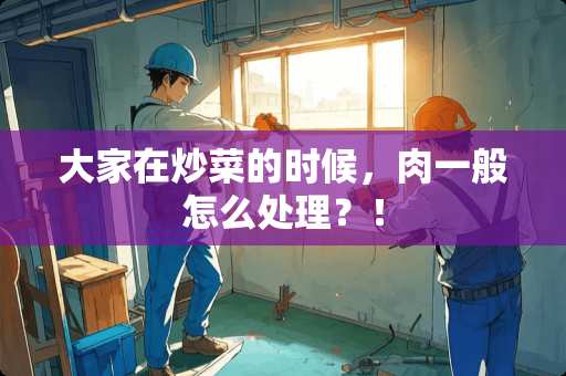大家在炒菜的时候，肉一般怎么处理？！