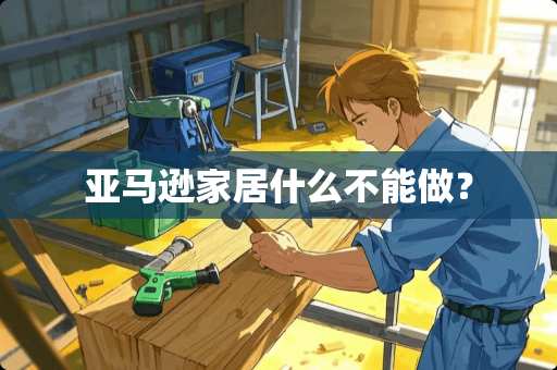 亚马逊家居什么不能做？