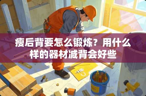 瘦后背要怎么锻炼？用什么样的器材减背会好些