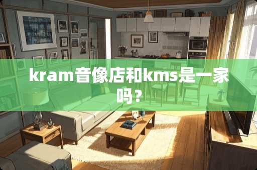 kram音像店和kms是一家吗？