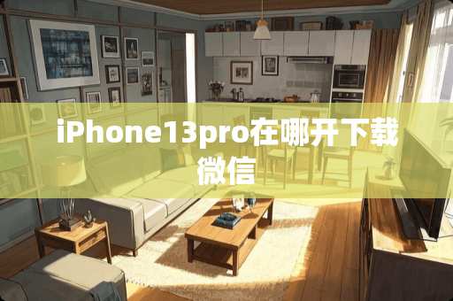 iPhone13pro在哪开下载微信