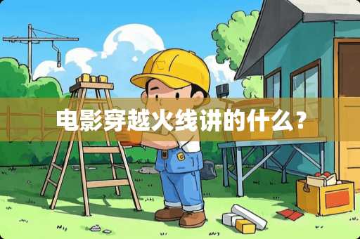 电影穿越火线讲的什么？