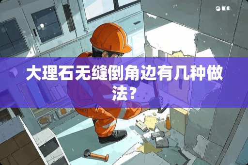 大理石无缝倒角边有几种做法? 大理石无缝倒角边有几种做法?