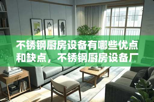 不锈钢厨房设备有哪些优点和缺点，不锈钢厨房设备厂家哪家好