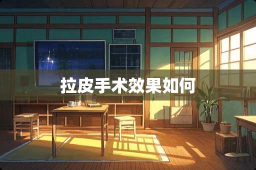 拉皮手术效果如何 拉皮手术效果如何