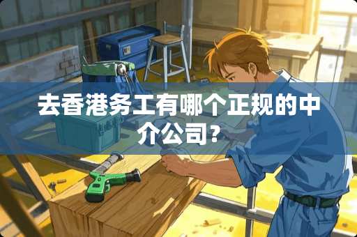 去香港务工有哪个正规的中介公司？