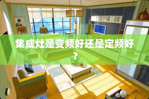 集成灶是变频好还是定频好？