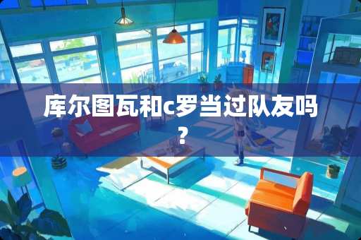 库尔图瓦和c罗当过队友吗？