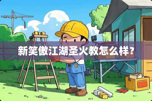 新笑傲江湖圣火教怎么样？