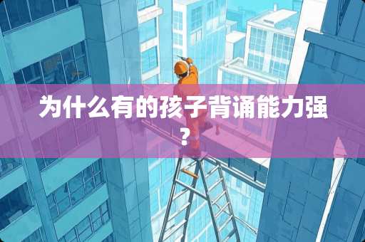 为什么有的孩子背诵能力强？