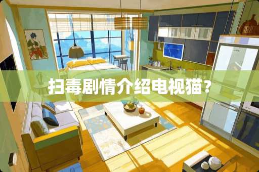 扫毒剧情介绍电视猫？