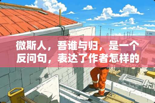 微斯人，吾谁与归，是一个反问句，表达了作者怎样的思想感情？