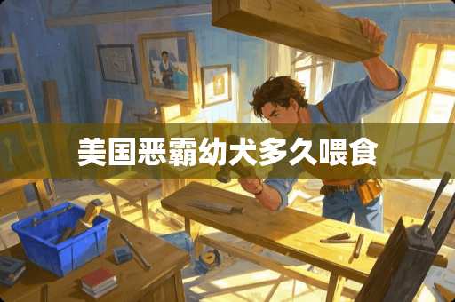 美国恶霸幼犬多久喂食