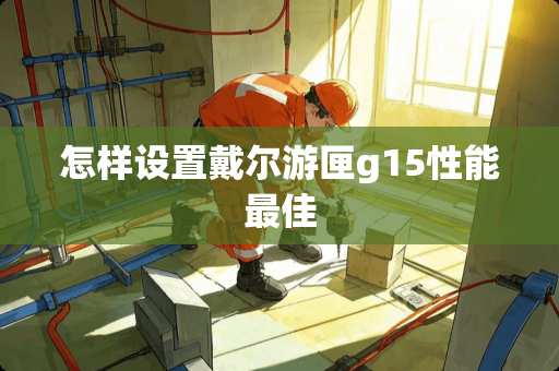 怎样设置戴尔游匣g15性能最佳