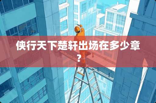 侠行天下楚轩出场在多少章？