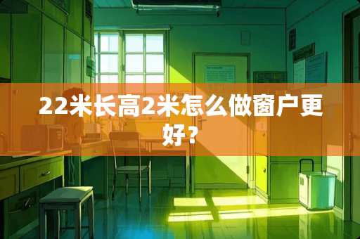22米长高2米怎么做窗户更好？