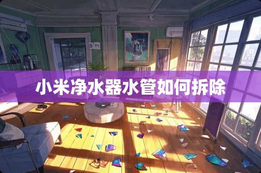 小米***水管如何拆除