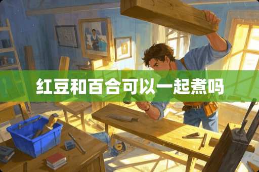 红豆和百合可以一起煮吗