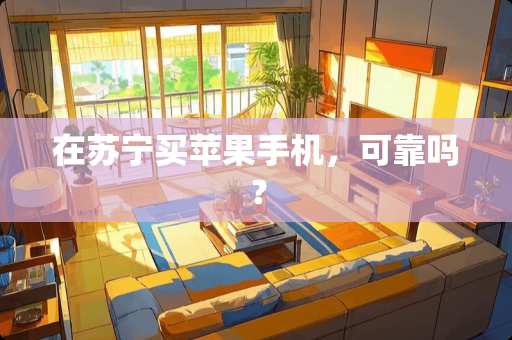 在苏宁买苹果手机，可靠吗？