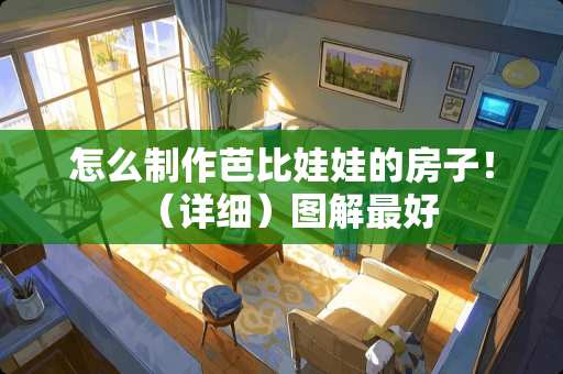 怎么制作芭比娃娃的房子！（详细）图解最好