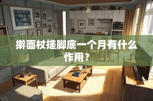 擀面杖搓脚底一个月有什么作用？