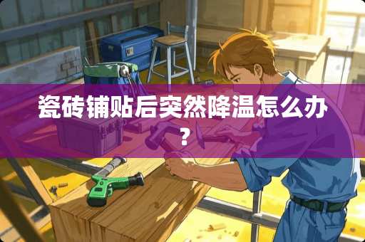 瓷砖铺贴后突然降温怎么办？