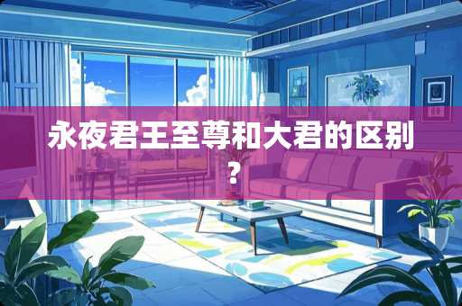 永夜君王至尊和大君的区别？