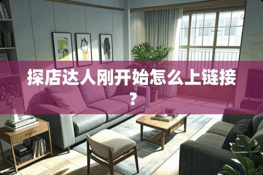 探店达人刚开始怎么上链接？