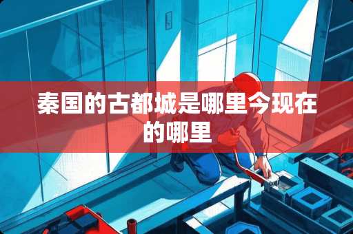 秦国的古都城是哪里今现在的哪里