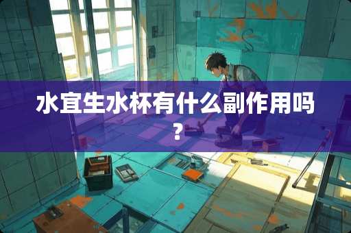 水宜生水杯有什么副作用吗？