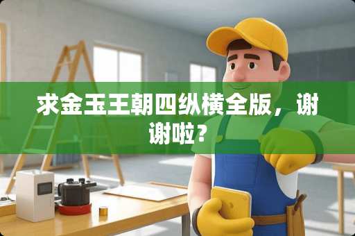求金玉王朝四纵横全版，谢谢啦？
