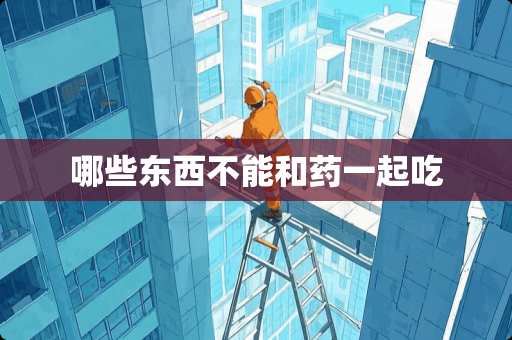 哪些东西不能和药一起吃 哪些东西不能和药一起吃