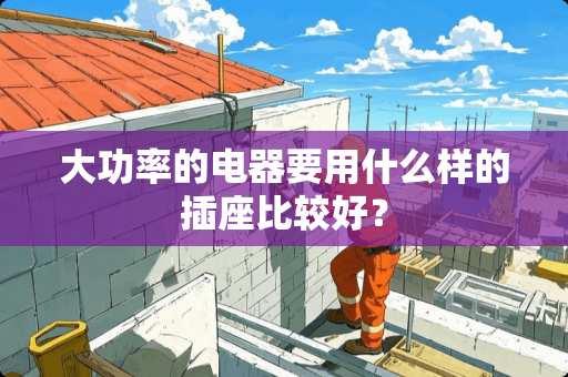 大功率的电器要用什么样的插座比较好？