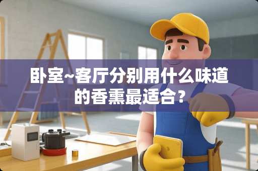 卧室~客厅分别用什么味道的香熏最适合？