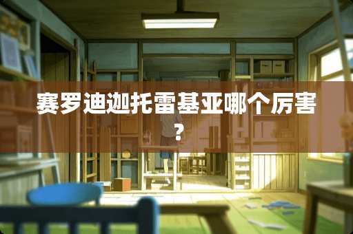 赛罗迪迦托雷基亚哪个厉害？