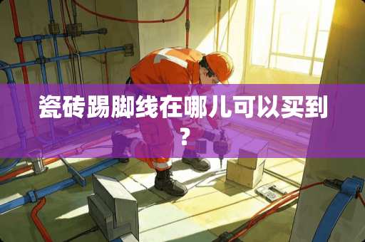 瓷砖踢脚线在哪儿可以买到？