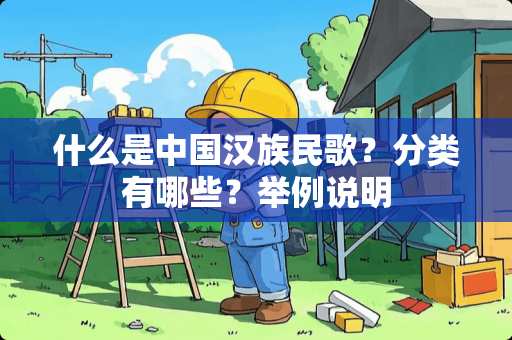 什么是中国汉族民歌？分类有哪些？举例说明