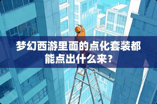 梦幻西游里面的点化套装都能点出什么来? 梦幻西游里面的点化套装都能点出什么来?