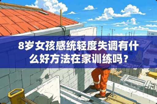 8岁女孩感统轻度失调有什么好方法在家训练吗？