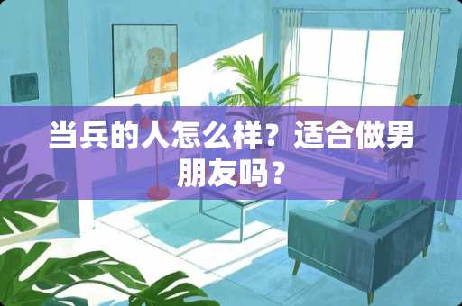 当兵的人怎么样？适合做男朋友吗？