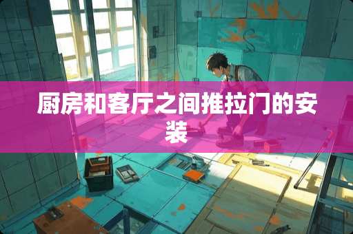 厨房和客厅之间推拉门的安装