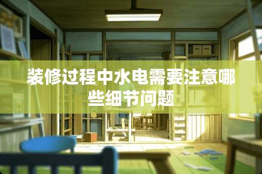 装修过程中水电需要注意哪些细节问题