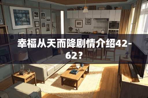幸福从天而降剧情介绍42-62？