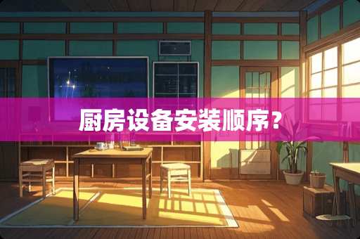 厨房设备安装顺序？