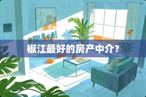 椒江最好的房产中介？