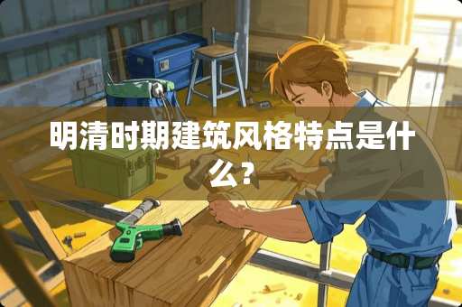 明清时期建筑风格特点是什么？